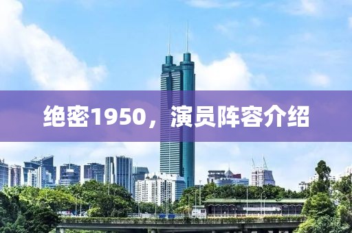 绝密1950，演员阵容介绍