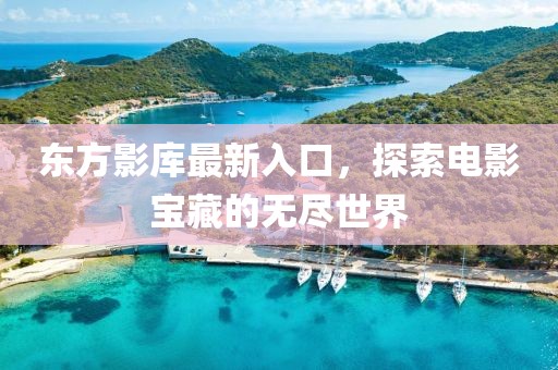 东方影库最新入口，探索电影宝藏的无尽世界