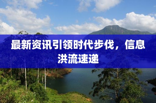最新资讯引领时代步伐，信息洪流速递