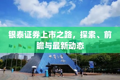 银泰证券上市之路，探索、前瞻与最新动态