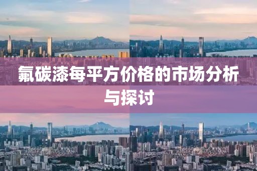 氟碳漆每平方价格的市场分析与探讨