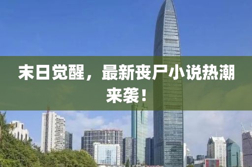 末日觉醒，最新丧尸小说热潮来袭！