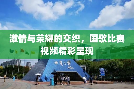 激情与荣耀的交织，国歌比赛视频精彩呈现
