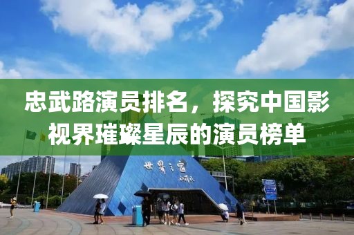 忠武路演员排名，探究中国影视界璀璨星辰的演员榜单