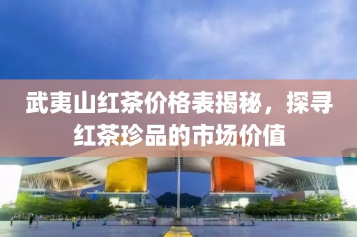 武夷山红茶价格表揭秘，探寻红茶珍品的市场价值
