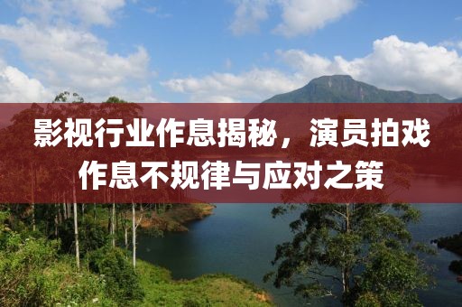 影视行业作息揭秘，演员拍戏作息不规律与应对之策
