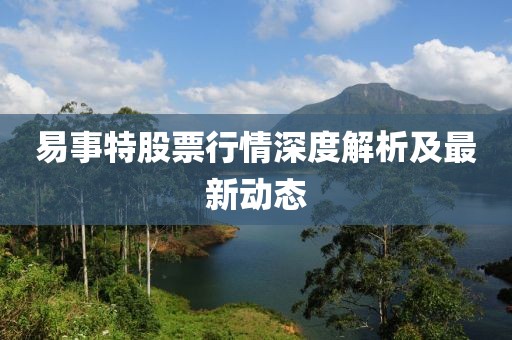 易事特股票行情深度解析及最新动态