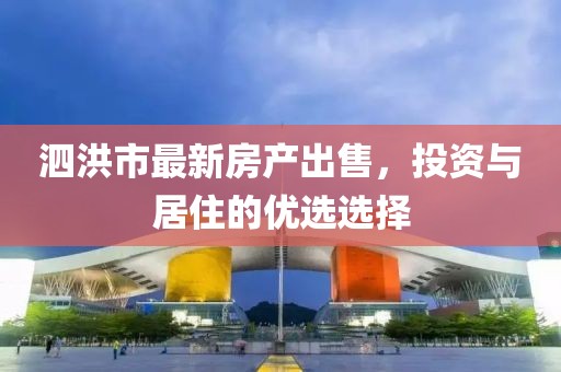 泗洪市最新房产出售，投资与居住的优选选择