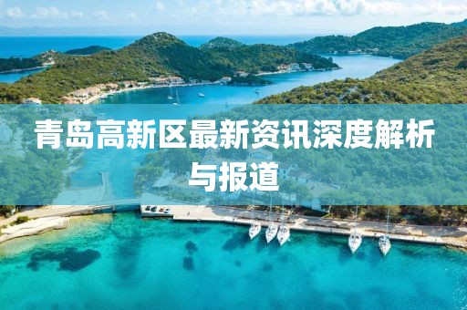 青岛高新区最新资讯深度解析与报道