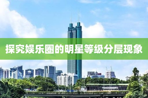 探究娱乐圈的明星等级分层现象