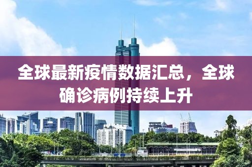 全球最新疫情数据汇总，全球确诊病例持续上升