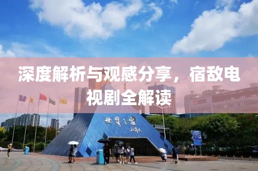 深度解析与观感分享，宿敌电视剧全解读