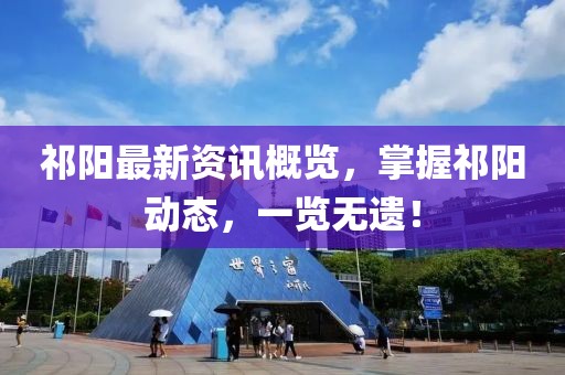 祁阳最新资讯概览，掌握祁阳动态，一览无遗！