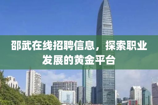 邵武在线招聘信息，探索职业发展的黄金平台
