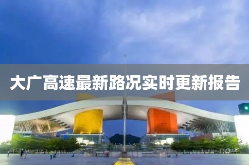 大广高速最新路况实时更新报告