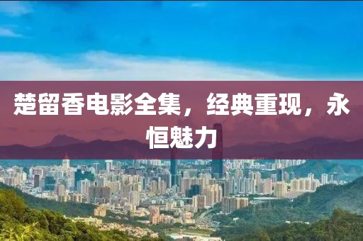 楚留香电影全集，经典重现，永恒魅力
