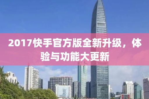2017快手官方版全新升级，体验与功能大更新