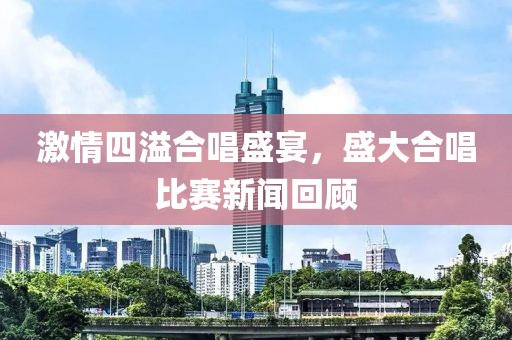 激情四溢合唱盛宴，盛大合唱比赛新闻回顾