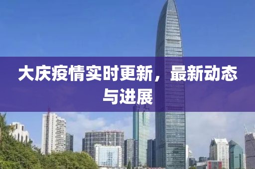 大庆疫情实时更新，最新动态与进展
