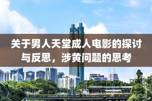 关于男人天堂成人电影的探讨与反思，涉黄问题的思考