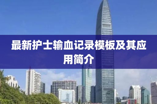 最新护士输血记录模板及其应用简介