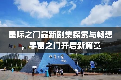 星际之门最新剧集探索与畅想，宇宙之门开启新篇章
