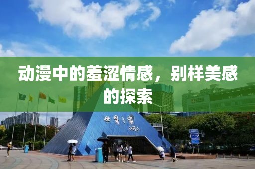 动漫中的羞涩情感，别样美感的探索