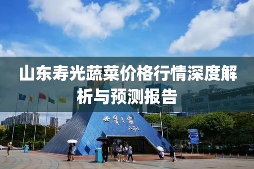 山东寿光蔬菜价格行情深度解析与预测报告