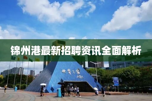 锦州港最新招聘资讯全面解析