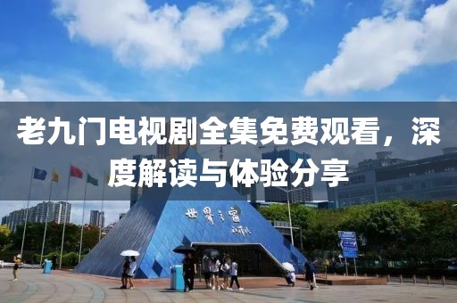 老九门电视剧全集免费观看，深度解读与体验分享