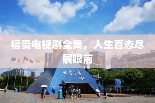 福贵电视剧全集，人生百态尽展眼前