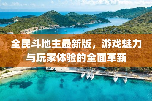 全民斗地主最新版，游戏魅力与玩家体验的全面革新