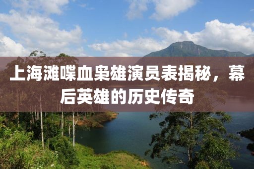 上海滩喋血枭雄演员表揭秘，幕后英雄的历史传奇