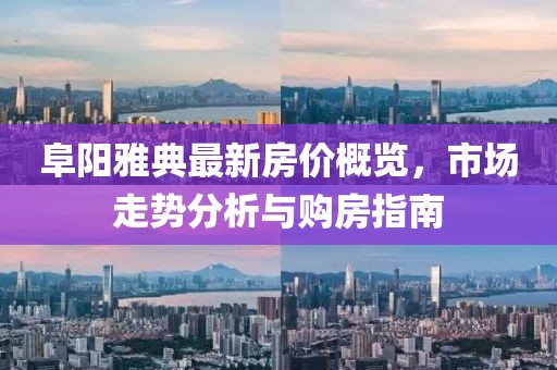 阜阳雅典最新房价概览，市场走势分析与购房指南