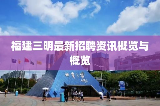 福建三明最新招聘资讯概览与概览