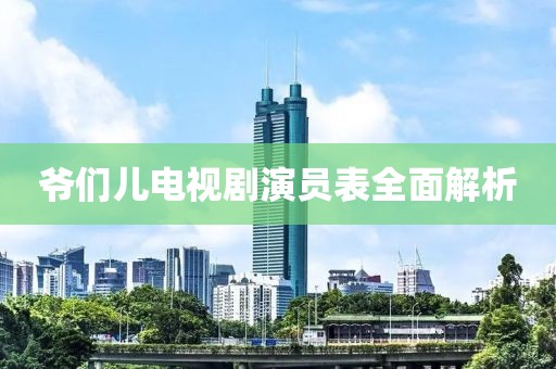 爷们儿电视剧演员表全面解析
