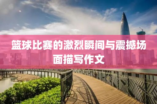 篮球比赛的激烈瞬间与震撼场面描写作文