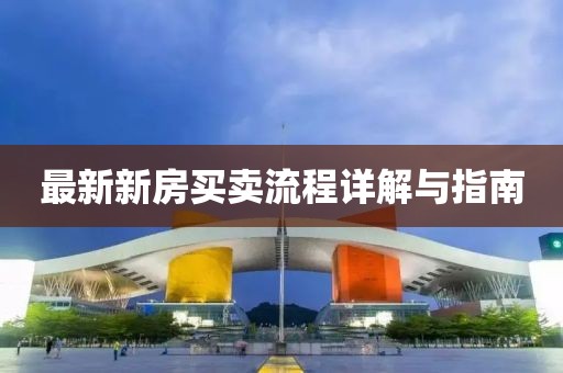 最新新房买卖流程详解与指南