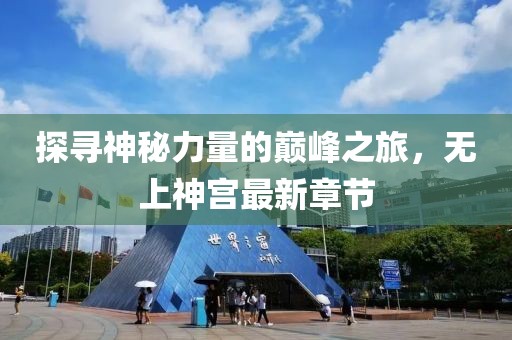 探寻神秘力量的巅峰之旅，无上神宫最新章节