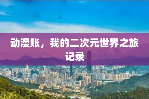 动漫账，我的二次元世界之旅记录