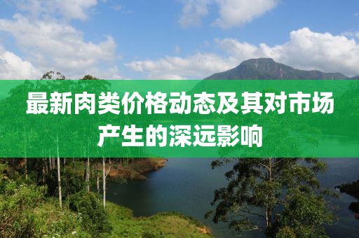 最新肉类价格动态及其对市场产生的深远影响
