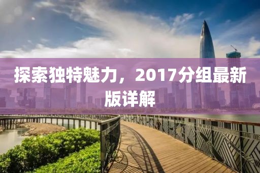 探索独特魅力，2017分组最新版详解