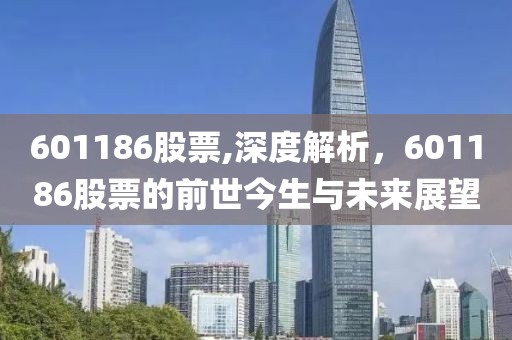 601186股票,深度解析，601186股票的前世今生与未来展望