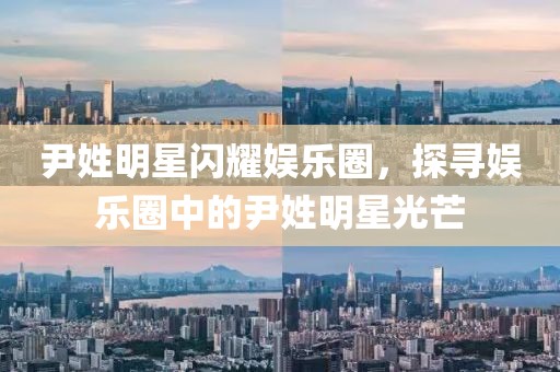 尹姓明星闪耀娱乐圈，探寻娱乐圈中的尹姓明星光芒