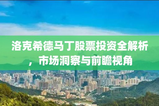 洛克希德马丁股票投资全解析，市场洞察与前瞻视角