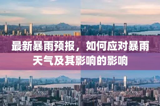 最新暴雨预报，如何应对暴雨天气及其影响的影响
