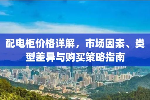 配电柜价格详解，市场因素、类型差异与购买策略指南