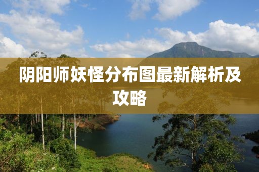 阴阳师妖怪分布图最新解析及攻略
