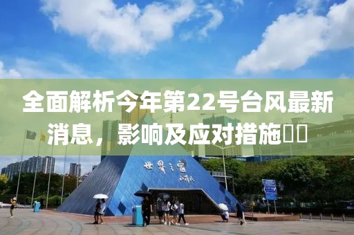 全面解析今年第22号台风最新消息，影响及应对措施​​