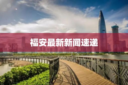 福安最新新闻速递